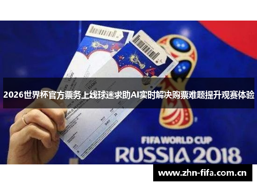 2026世界杯官方票务上线球迷求助AI实时解决购票难题提升观赛体验 2026世界杯官方票务上线球迷求助AI实时解决购票难题提升观赛体验
