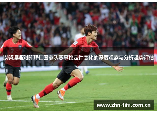 以努涅斯对阵拜仁国家队赛事稳定性变化的深度观察与分析趋势评估