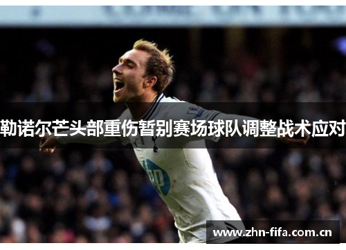 勒诺尔芒头部重伤暂别赛场球队调整战术应对 勒诺尔芒头部重伤暂别赛场球队调整战术应对